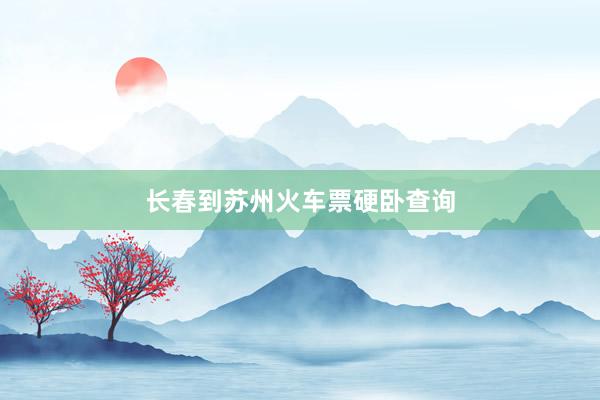长春到苏州火车票硬卧查询