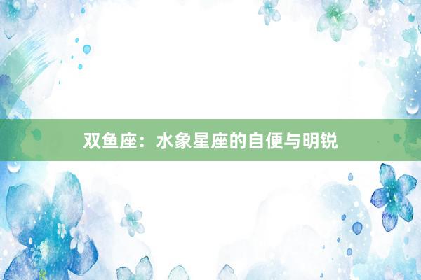 双鱼座：水象星座的自便与明锐
