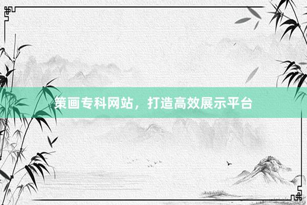 策画专科网站，打造高效展示平台