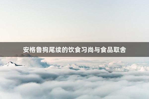 安格鲁狗尾续的饮食习尚与食品取舍